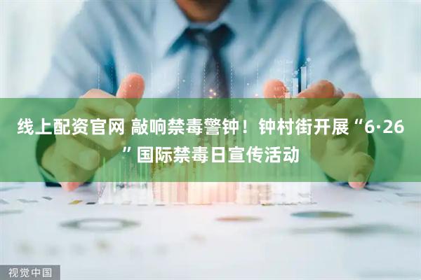 线上配资官网 敲响禁毒警钟！钟村街开展“6·26”国际禁毒日宣传活动