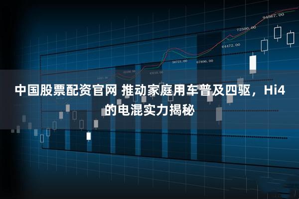中国股票配资官网 推动家庭用车普及四驱，Hi4的电混实力揭秘
