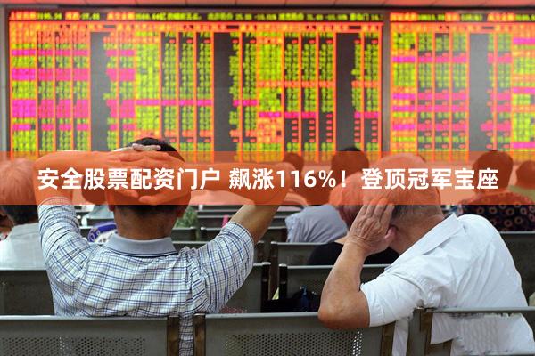 安全股票配资门户 飙涨116%！登顶冠军宝座