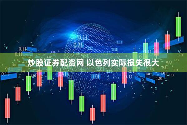 炒股证券配资网 以色列实际损失很大