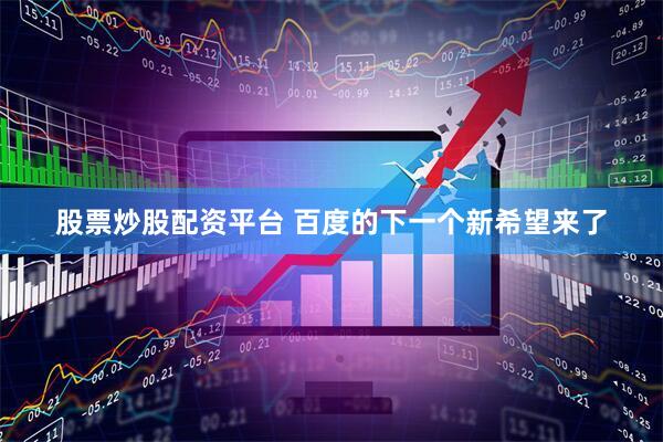 股票炒股配资平台 百度的下一个新希望来了