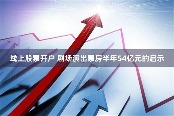 线上股票开户 剧场演出票房半年54亿元的启示