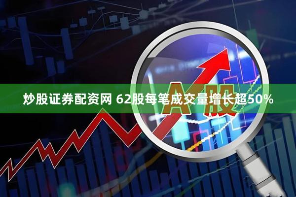 炒股证券配资网 62股每笔成交量增长超50%