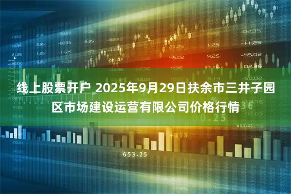线上股票开户 2025年9月29日扶余市三井子园区市场建设运营有限公司价格行情