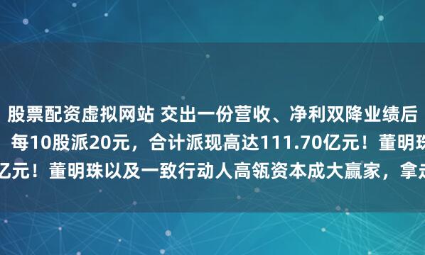 股票配资虚拟网站 交出一份营收、净利双降业绩后，格力电器豪横分红，每10股派20元，合计派现高达111.70亿元！董明珠以及一致行动人高瓴资本成大赢家，拿走至少18亿元