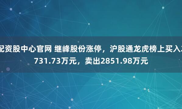 配资股中心官网 继峰股份涨停，沪股通龙虎榜上买入2731.73万元，卖出2851.98万元